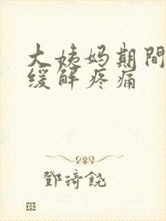 大姨妈期间怎样缓解疼痛