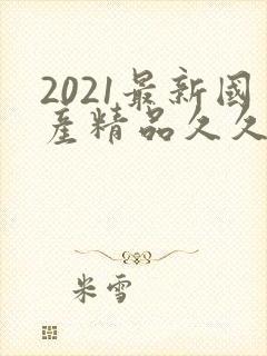 2021最新国产精品久久久久久封面