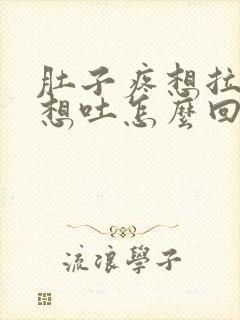 肚子疼想拉屎又想吐怎么回事