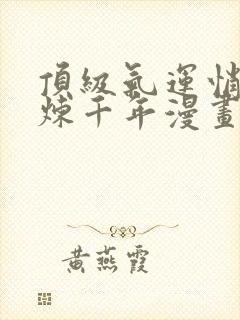 顶级气运悄悄修炼千年漫画全集免费阅读封面