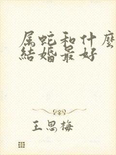 属蛇和什么属相结婚最好