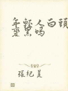 年轻人白头发会变黑吗