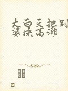 大白天把别人老婆操高潮