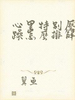 心里特别压抑烦躁怎么排解