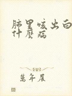 肺里咳出白痰是什么病