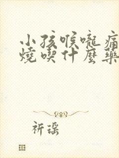 小孩喉咙痛不发烧吃什么药