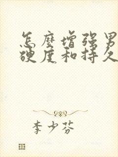 怎么增强男人的硬度和持久度