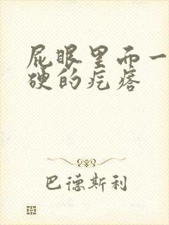 屁眼里面一个硬硬的疙瘩