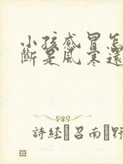 小孩感冒怎么判断是风寒还是风热