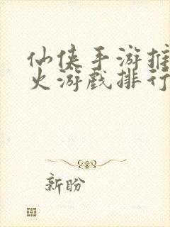 仙侠手游推荐最火游戏排行榜