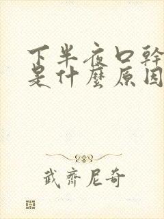 下半夜口干舌燥是什么原因