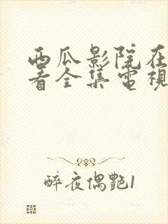 西瓜影院在线观看全集电视剧免费