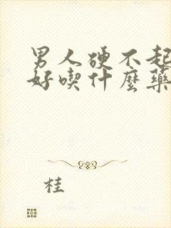 男人硬不起来最好吃什么药