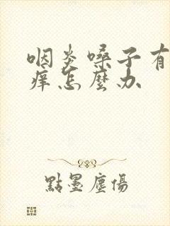 咽炎嗓子有痰还痒怎么办