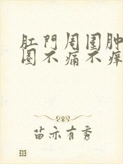 肛门周围肿了一圈不痛不痒