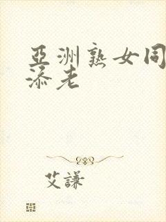 亚洲熟女同性互添老