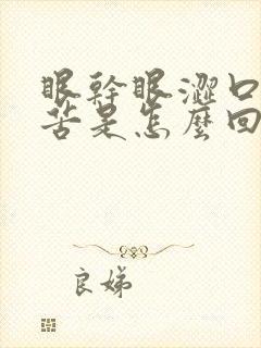 眼干眼涩口干口苦是怎么回事