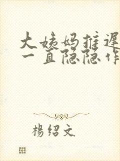 大姨妈推迟肚子一直隐隐作痛