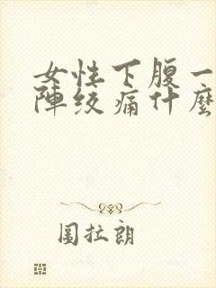 女性下腹一阵一阵绞痛什么原因