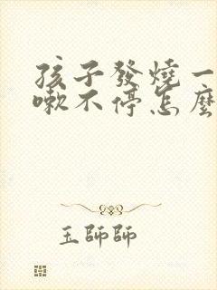 孩子发烧一直咳嗽不停怎么办