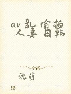 av 乱 偷拍 人妻 日韩 一区封面