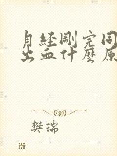 月经刚完同房又出血什么原因封面