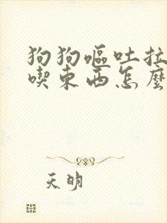 狗狗呕吐拉稀不吃东西怎么办