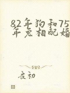 82年狗和75年兔相配婚姻如何