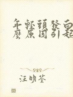 年轻头发白是什么原因引起的当