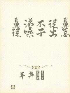 鼻涕不从鼻子流从嗓子出怎么回事封面