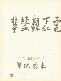 非经期下面出大量血鲜红色