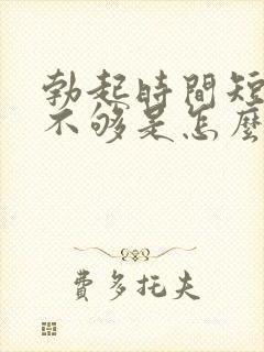 勃起时间短硬度不够是怎么回事