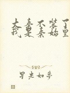 大秦不装了你爹我是秦始皇 免费