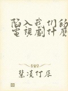 陷入我们的热恋电视剧什么时候播出