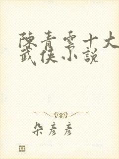 陈青云十大经典武侠小说