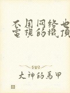 不用网络也能看电视的机顶盒