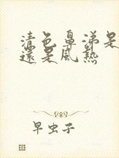 清色鼻涕是风寒还是风热