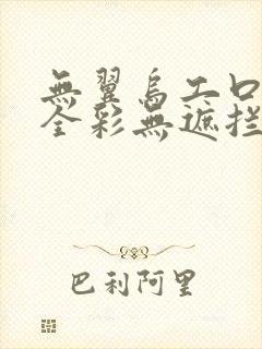 无翼乌工口里番全彩无遮拦