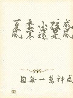 夏季小孩感冒是风寒还是风热