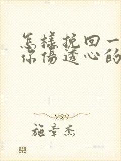 怎样挽回一个被你伤透心的男人