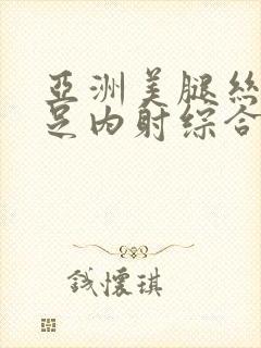 亚洲美腿丝袜玉足内射综合久久