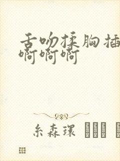 舌吻揉胸插进去啊啊啊封面