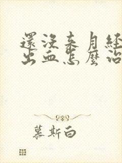 还没来月经阴道出血怎么治疗