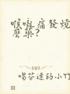 喉咙痛发烧吃什么药?