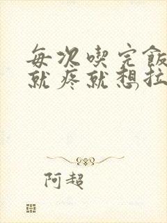 每次吃完饭肚子就疼就想拉大便