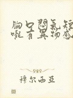 胸口闷气短,喉咙有异物感是怎么回事