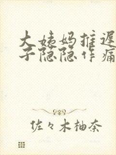 大姨妈推迟,肚子隐隐作痛封面