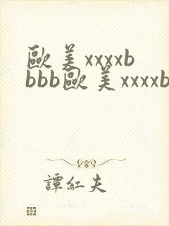 欧美xxxxbbbb欧美xxxxbbbb