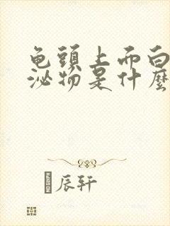 龟头上面白色分泌物是什么 有点痒