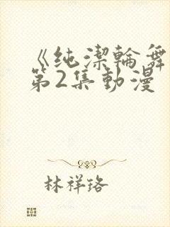 《纯洁轮舞曲》第2集动漫